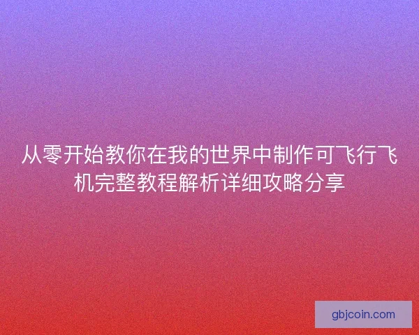 从零开始教你在我的世界中制作可飞行飞机完整教程解析详细攻略分享